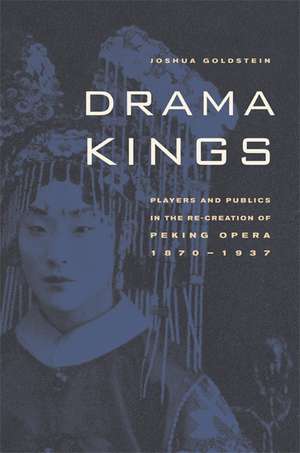 Drama Kings – Players and Publics in the Re–Creation of Peking Opera, 1870–1937 de Joshua Goldstein