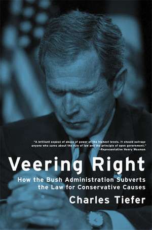 Veering Right – How the Bush Administration Subverts the Law for Conservative Causes de Charles Tiefer