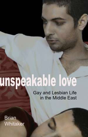 Unspeakable Love – Gay and Lesbian Life in the Middle East de Brian Whitaker