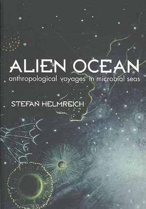 Alien Ocean – Anthropological Voyages in Microbial Sea de Stefan Helmreich