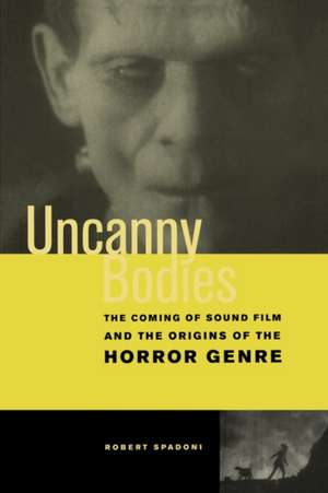 Uncanny Bodies – The Coming of Sound Film and the Origins of the Horror Genre de Robert Spadoni