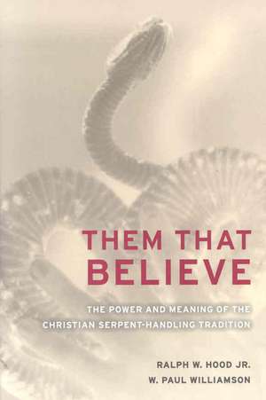 Them That Believe – The Power and Meaning of the Christian Serpent–Handling Tradition de Ralph Hood