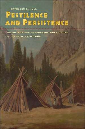 Pestilence and Persistence – Yosemite Indian Demography and Culture in Colonial California de Kathleen L Hull