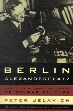 Berlin Alexanderplatz – Radio, Film, And the Death of Weimar Culture de Peter Jelavich