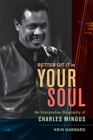 Better Git It in Your Soul – An Interpretive Biography of Charles Mingus de Krin Gabbard