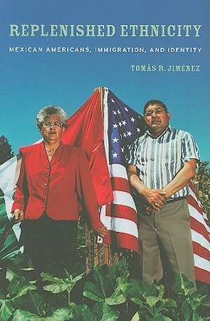 Replenished Ethnicity – Mexican Americans, Immigration, and Identity de Tomas Jimenez