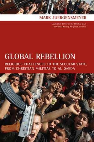 Global Rebellion – Religious Challenges to the Secular State, from Christian Militias to al Qaeda de Mark Juergensmeyer