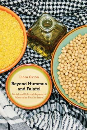 Beyond Hummus and Falafel – Social and Political Aspects of Palestinian Food in Israel de Liora Gvion