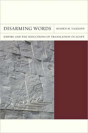 Disarming Words – Empire and the Seductions of Translation in Egypt de Shaden Tageldin