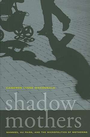 Shadow Mothers – Nannies, Au Pairs and the Micropolitics of Mothering de Cameron Lynne Macdonald