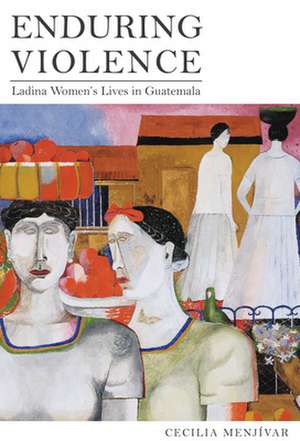 Enduring Violence – Ladina Women′s Lives in Guatemala de Cecilia Menjivar