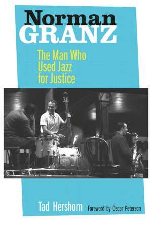 Norman Granz – The Man Who Used Jazz for Justice de Ted Hershorn