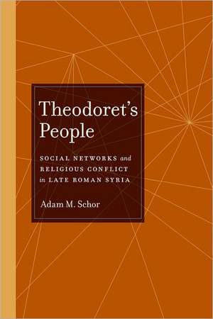 Theodoret′s People – Social Networks and Religious Conflict in Late Roman Syria de Adam Schor