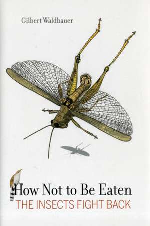 How Not to Be Eaten – The Insects Fight Back Eaten de Gilbert Waldbauer