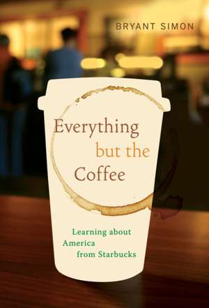 Everything but the Coffee – Learning About America from Starbucks de Bryant Simon