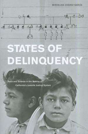 States of Delinquency – Race and Science in the Making of California′s Juvenile Justice System de Miroslava Chavez–garcia