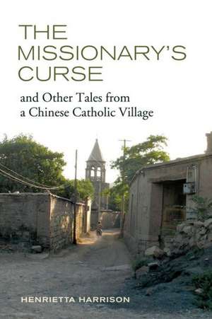 The Missionary′s Curse and Other Tales from a Chinese Catholic Village de Henrietta Harrison