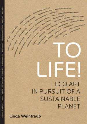 To Life! – Eco Art in Pursuit of a Sustainable Planet de Linda Weintraub