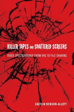 Killer Tapes and Shattered Screens – Video Spectatorship From VHS to File Sharing de Caetlin Benson–allott