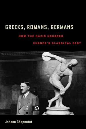 Greeks, Romans, Germans – How the Nazis Usurped Europe’s Classical Past de Johann Chapoutot