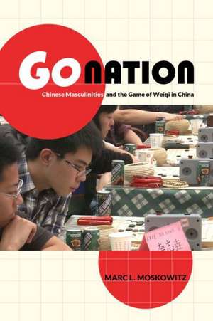 Go Nation – Chinese Masculinities and the Game of Weiqi in China de Marc Moskowitz