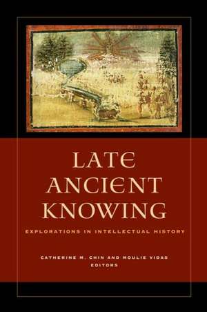 Late Ancient Knowing – Explorations in Intellectual History de Catherine M. Chin