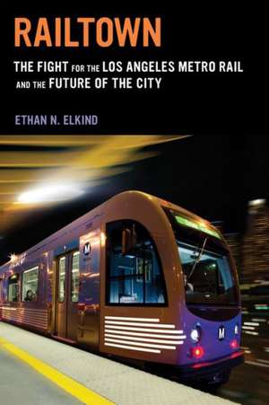 Railtown – The Fight for the Los Angeles Metro Rail and the Future of the City de Ethan Elkind