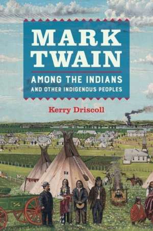 Mark Twain among the Indians and Other Indigenous Peoples de Kerry Driscoll