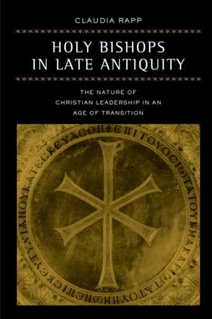 Holy Bishops in Late Antiquity – The Nature of Christian Leadership in an Age of Transition de Claudia Rapp