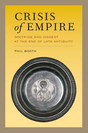 Crisis of Empire – Doctrine and Dissent at the End of Late Antiquity de Philip Booth