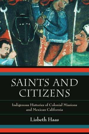 Saints and Citizens – Indigenous Histories of Colonial Missions and Mexican California de Lisbeth Haas