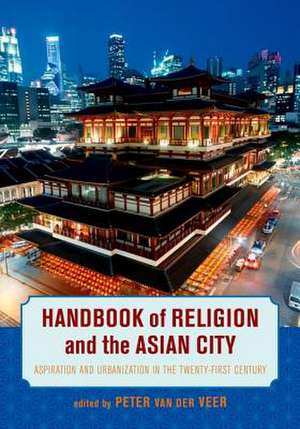 Handbook of Religion and the Asian City – Aspiration and Urbanization in the Twenty–First Century de Peter Van Der Veer