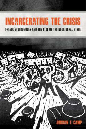 Incarcerating the Crisis – Freedom Struggles and the Rise of the Neoliberal State de Jordan Camp