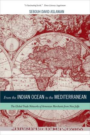 From the Indian Ocean to the Mediterranean – The Global Trade Networks of Armenian Merchants from New Julfa de Sebouh David Aslanian