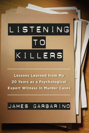 Listening to Killers – Lessons Learned from My Twenty Years as a Psychological Expert Witness in Murder Cases de James Garbarino