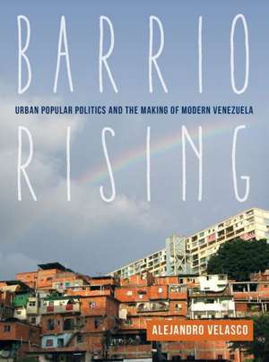 Barrio Rising – Urban Popular Politics and the Making of Modern Venezuela de Alejandro Velasco