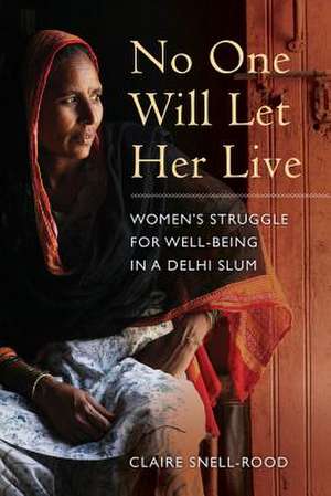 No One Will Let Her Live – Women`s Struggle for Well–Being in a Delhi Slum de Claire Snell–rood