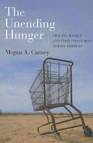 The Unending Hunger – Tracing Women and Food Insecurity Across Borders de Megan A. Carney