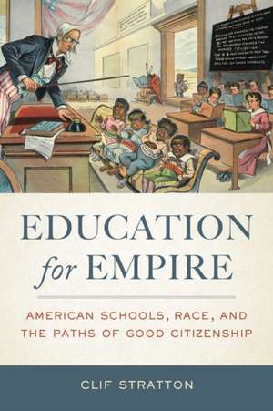 Education for Empire – American Schools, Race, and the Paths of Good Citizenship de Clif Stratton