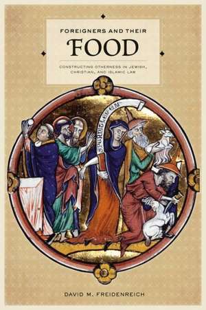 Foreigners and Their Food – Constructing Otherness in Jewish, Christian, and Islamic Law de David M. Freidenreich