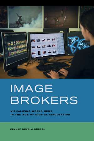 Image Brokers – Visualizing World News in the Age of Digital Circulation de Zeynep Devrim Gürsel