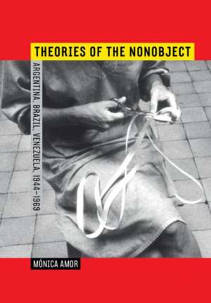 Theories of the Nonobject – Argentina, Brazil, Venezuela, 1944 1969 de Mónica Amor