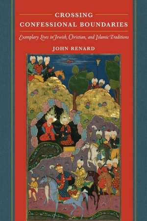 Crossing Confessional Boundaries – Exemplary Lives in Jewish, Christian, and Islamic Traditions de John Renard