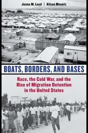 Boats, Borders, and Bases – Race, the Cold War, and the Rise of Migration Detention in the United States de Jenna M. Loyd