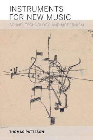 Instruments for New Music – Sound, Technology, and Modernism de Thomas Patteson