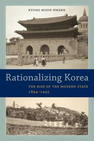 Rationalizing Korea – The Rise of the Modern State, 1894 1945 de Kyung Moon Hwang