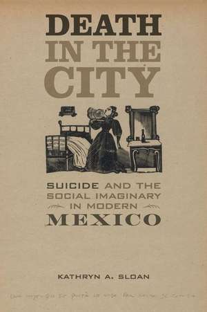 Death in the City – Suicide and the Social Imaginary in Modern Mexico de Kathryn A. Sloan