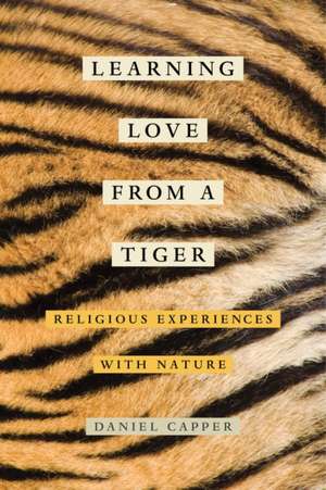 Learning Love from a Tiger – Religious Experiences with Nature de Daniel Capper