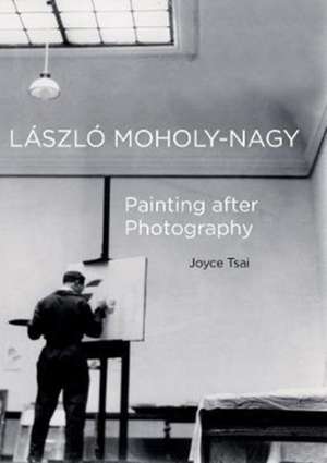 Laszlo Moholy–Nagy – Painting after Photography de Joyce Tsai