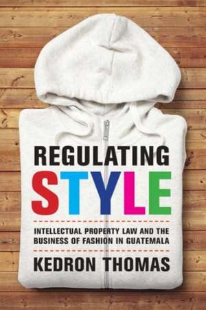 Regulating Style – Intellectual Property Law and the Business of Fashion in Guatemala de Kedron Thomas